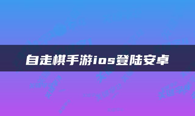 自走棋手游ios登陆安卓