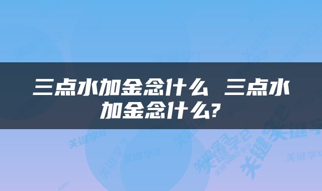三点水加金念什么 三点水加金念什么?