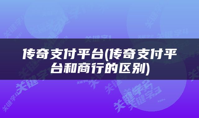 传奇支付平台(传奇支付平台和商行的区别)
