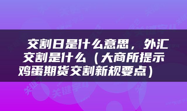  交割日是什么意思，外汇交割是什么（大商所提示鸡蛋期货交割新规要点） 