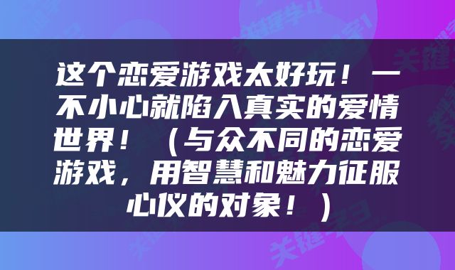 这个恋爱游戏太好玩！一不小心就陷入真实的爱情世界！（与众不同的恋爱游戏，用智慧和魅力征服心仪的对象！）