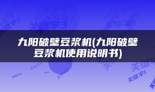 九阳破壁豆浆机(九阳破壁豆浆机使用说明书)