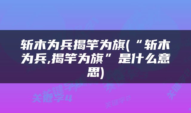 斩木为兵揭竿为旗(“斩木为兵,揭竿为旗”是什么意思)