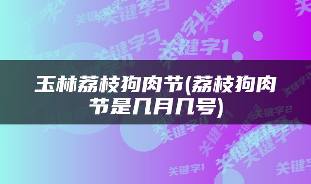 玉林荔枝狗肉节(荔枝狗肉节是几月几号)