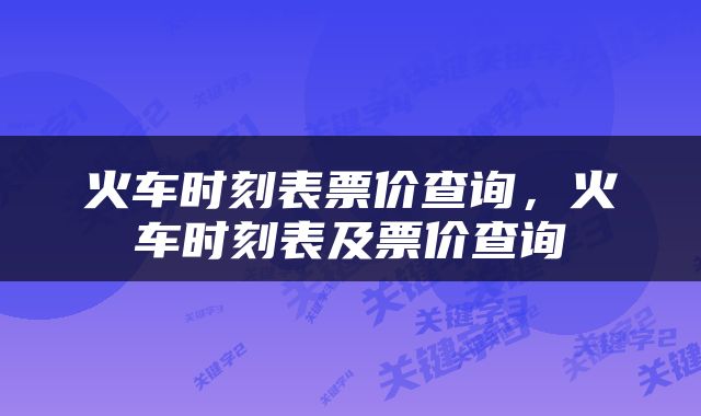 火车时刻表票价查询，火车时刻表及票价查询