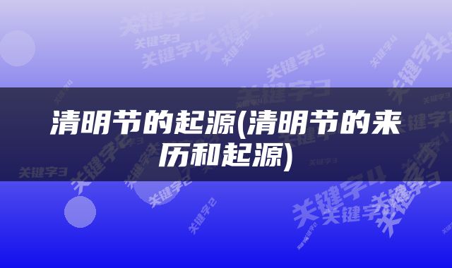 清明节的起源(清明节的来历和起源)