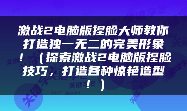 激战2电脑版捏脸大师教你打造独一无二的完美形象！（探索激战2电脑版捏脸技巧，打造各种惊艳造型！）