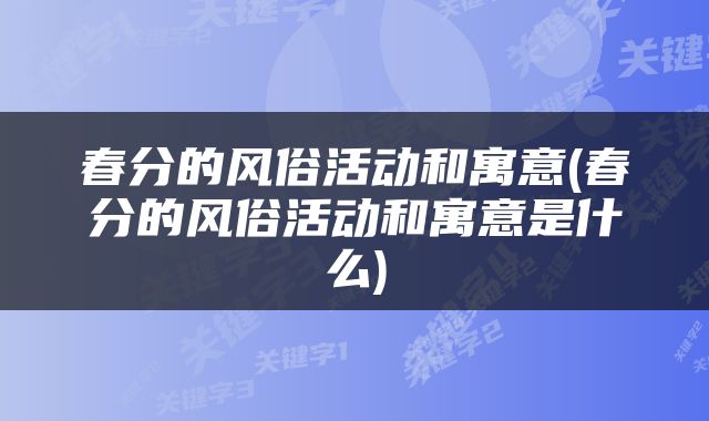 春分的风俗活动和寓意(春分的风俗活动和寓意是什么)