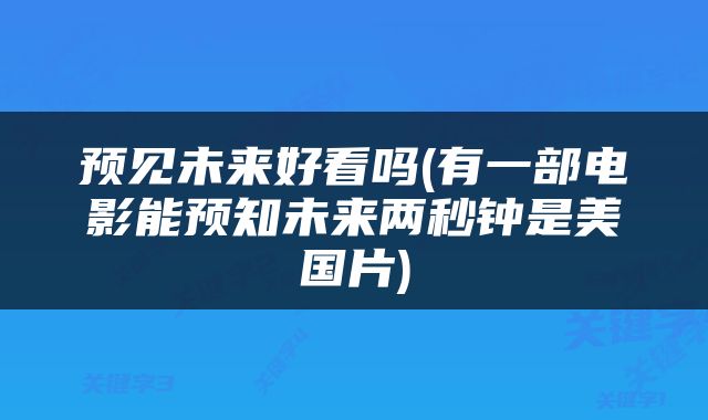 预见未来好看吗(有一部电影能预知未来两秒钟是美国片)