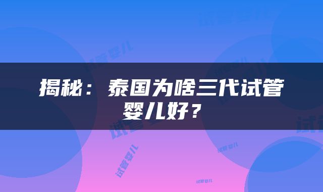 揭秘：泰国为啥三代试管婴儿好？