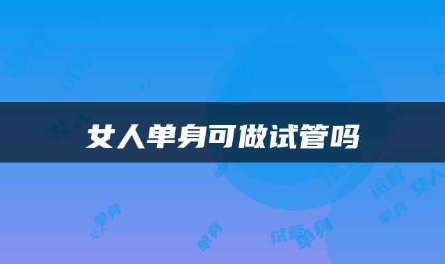 女人单身可做试管吗