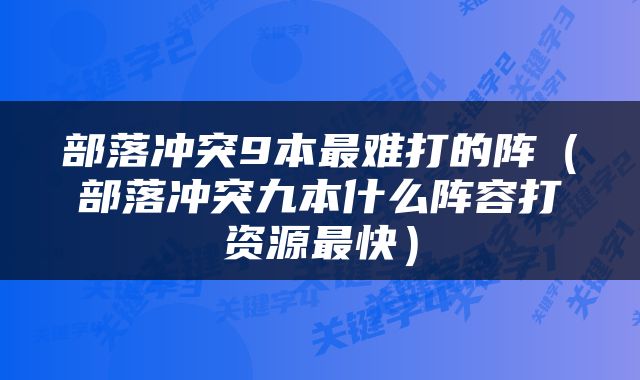 部落冲突9本最难打的阵(部落冲突九本什么阵容打资源最快)