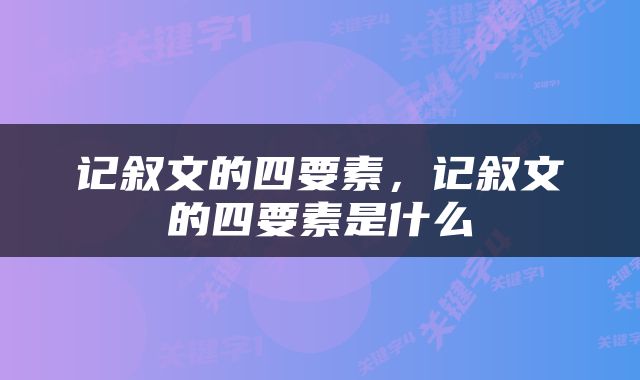 记叙文的四要素，记叙文的四要素是什么