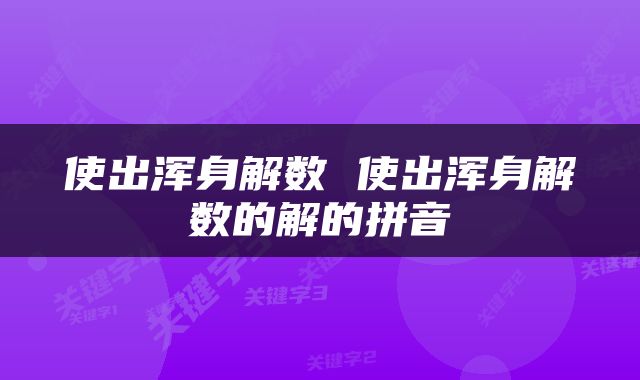 使出浑身解数 使出浑身解数的解的拼音