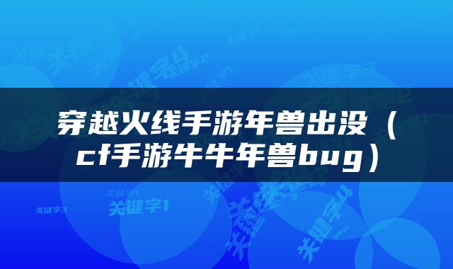 穿越火线手游年兽出没（cf手游牛牛年兽bug）