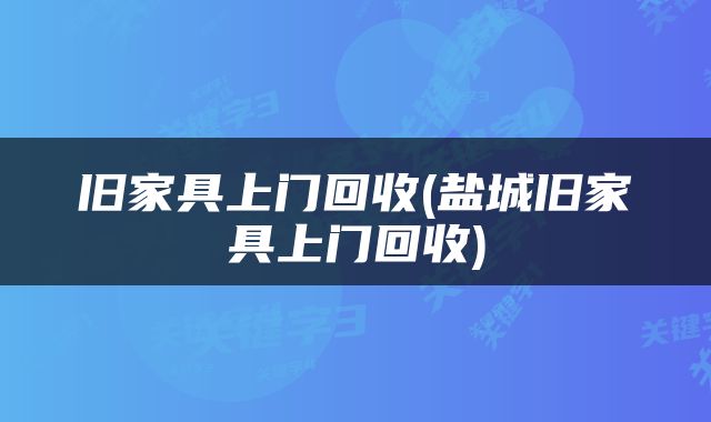 旧家具上门回收(盐城旧家具上门回收)