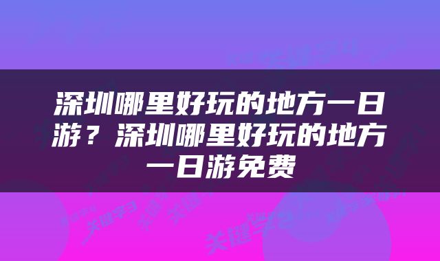 深圳哪里好玩的地方一日游?深圳哪里好玩的地方一日游免费