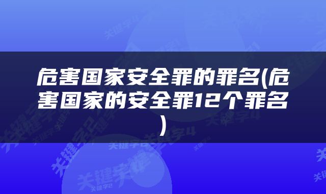 危害国家安全罪的罪名(危害国家的安全罪12个罪名)