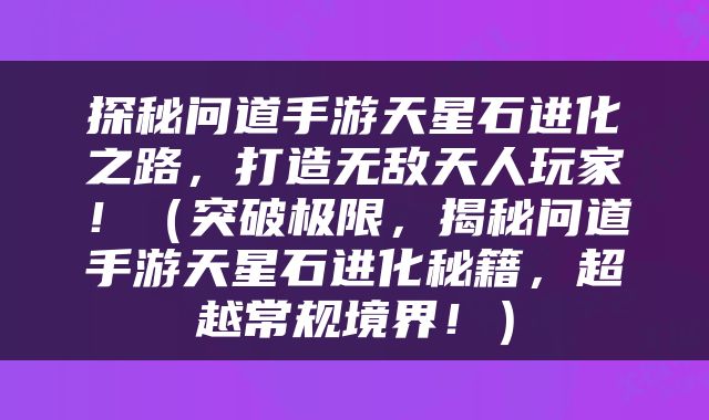 探秘问道手游天星石进化之路，打造无敌天人玩家！（突破极限，揭秘问道手游天星石进化秘籍，超越常规境界！）