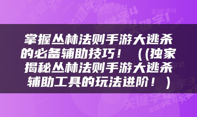 掌握丛林法则手游大逃杀的必备辅助技巧！（(独家揭秘丛林法则手游大逃杀辅助工具的玩法进阶！）