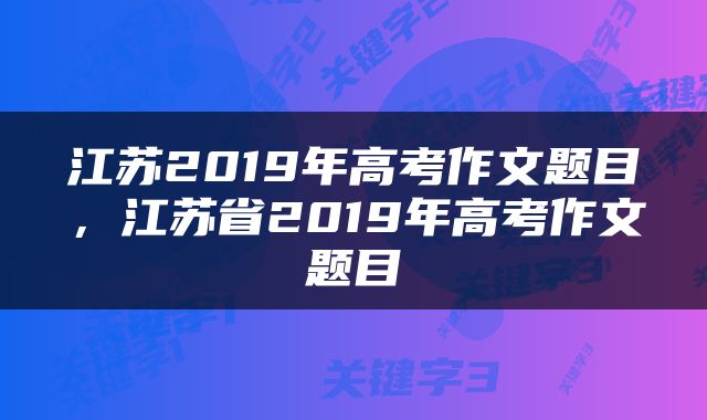 江苏2019年高考作文题目，江苏省2019年高考作文题目