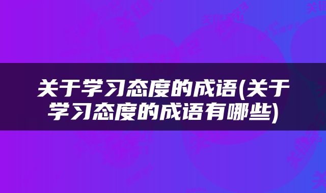 关于学习态度的成语(关于学习态度的成语有哪些)