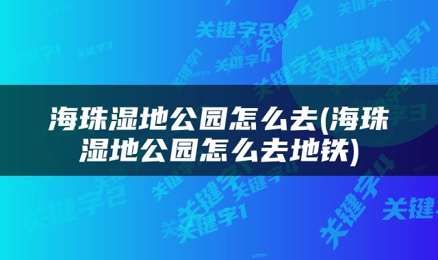 海珠湿地公园怎么去(海珠湿地公园怎么去地铁)
