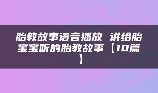 胎教故事语音播放 讲给胎宝宝听的胎教故事【10篇】