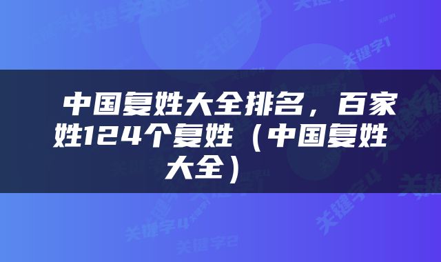 中国复姓大全排名,百家姓124个复姓(中国复姓大全)