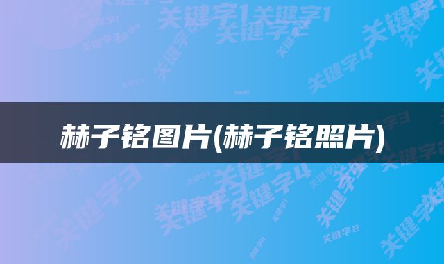 赫子铭图片(赫子铭照片)