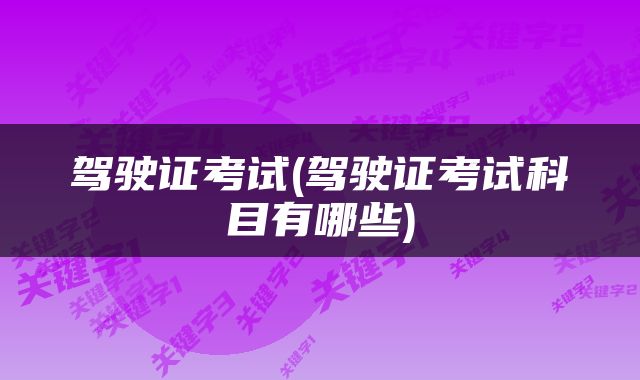 驾驶证考试(驾驶证考试科目有哪些)