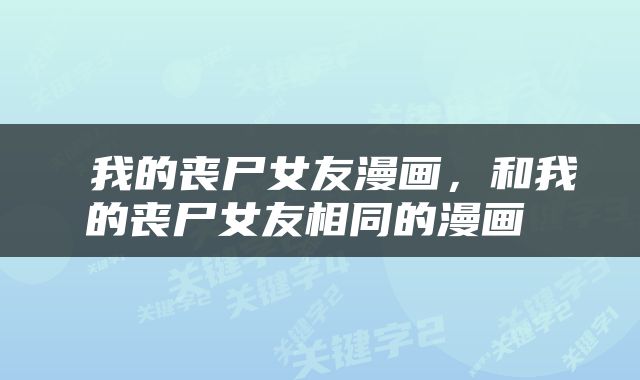  我的丧尸女友漫画，和我的丧尸女友相同的漫画 