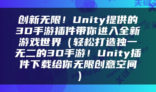 创新无限！Unity提供的3D手游插件带你进入全新游戏世界（轻松打造独一无二的3D手游！Unity插件下载给你无限创意空间）