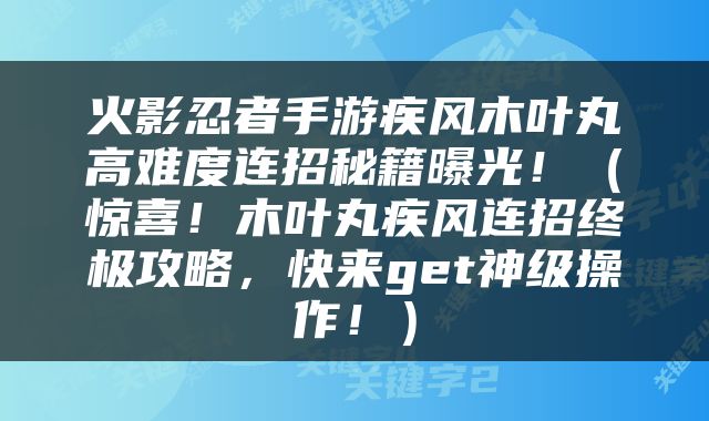 火影忍者手游疾风木叶丸高难度连招秘籍曝光！（惊喜！木叶丸疾风连招终极攻略，快来get神级操作！）