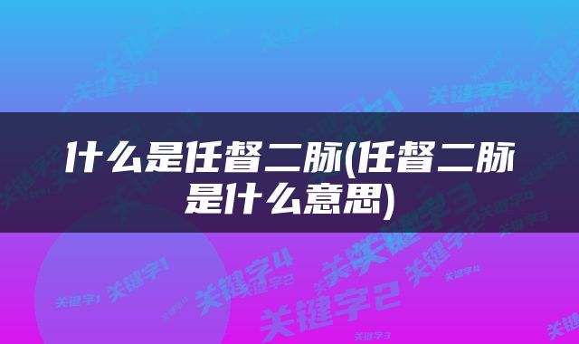 什么是任督二脉(任督二脉是什么意思)