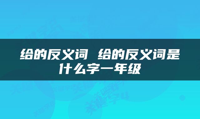 给的反义词 给的反义词是什么字一年级