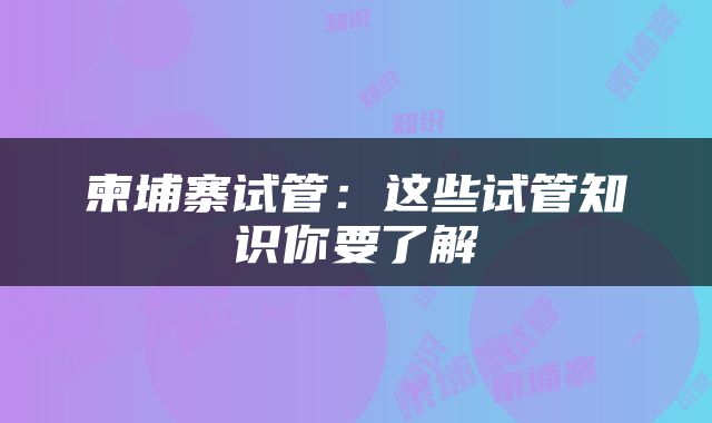 柬埔寨试管：这些试管知识你要了解