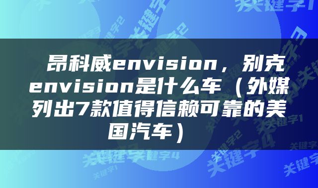 昂科威envision,别克envision是什么车(外媒列出7款值得信赖可靠的美国汽车)