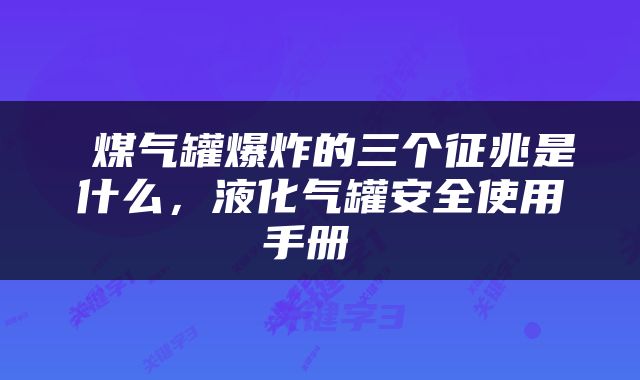  煤气罐爆炸的三个征兆是什么，液化气罐安全使用手册 