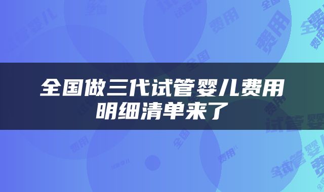 全国做三代试管婴儿费用明细清单来了