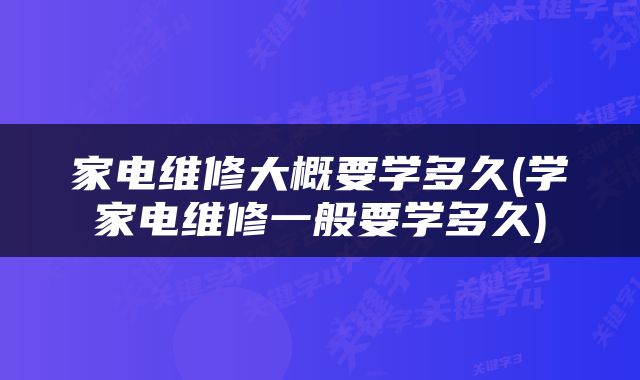 家电维修大概要学多久(学家电维修一般要学多久)