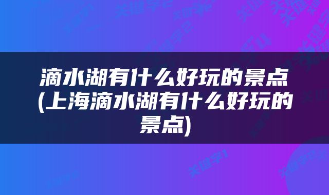 滴水湖有什么好玩的景点(上海滴水湖有什么好玩的景点)