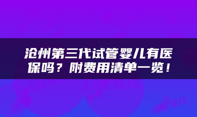 沧州第三代试管婴儿有医保吗？附费用清单一览！