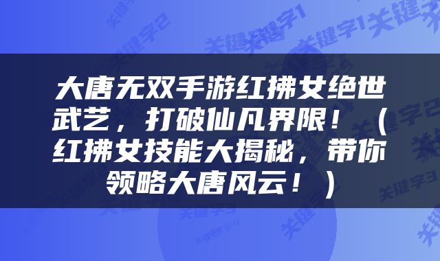 大唐无双手游红拂女绝世武艺，打破仙凡界限！（红拂女技能大揭秘，带你领略大唐风云！）