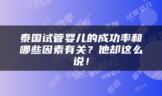 泰国试管婴儿的成功率和哪些因素有关？他却这么说！