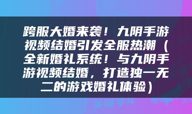 跨服大婚来袭！九阴手游视频结婚引发全服热潮（全新婚礼系统！与九阴手游视频结婚，打造独一无二的游戏婚礼体验）
