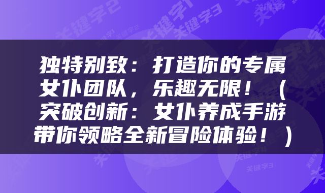 独特别致：打造你的专属女仆团队，乐趣无限！（突破创新：女仆养成手游带你领略全新冒险体验！）