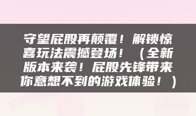 守望屁股再颠覆！解锁惊喜玩法震撼登场！（全新版本来袭！屁股先锋带来你意想不到的游戏体验！）