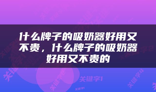 什么牌子的吸奶器好用又不贵，什么牌子的吸奶器好用又不贵的