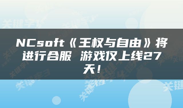 NCsoft《王权与自由》将进行合服 游戏仅上线27天！